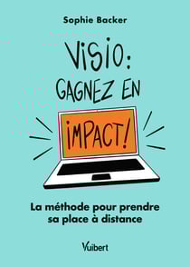 Visio : gagnez en impact ! La méthode pour prendre sa place à distance - La méthode pour prendre sa place à distance