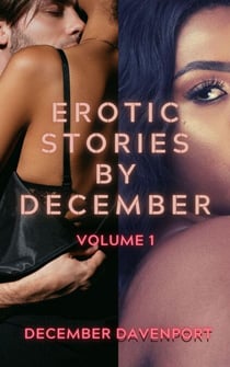Erotic Stories by December: A Volume 1 Collection - Erotic Stories by December, #1