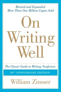 On Writing Well, 30th Anniversary Edition - An Informal Guide to Writing Nonfiction