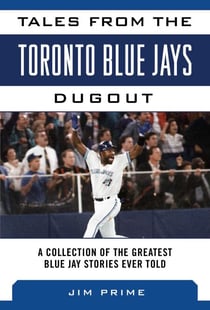 Tales from the Toronto Blue Jays Dugout - A Collection of the Greatest Blue Jays Stories Ever Told