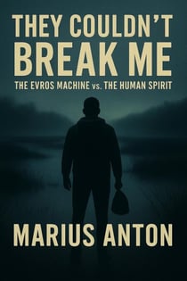 They Couldn’t Break Me: The Evros Machine vs. The Human Spirit - A True Story of Survival and Justice at Europe’s Edge