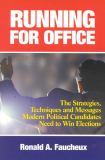 Running for Office - The Strategies, Techniques and Messages Modern Political Candidates Need To Win Elections