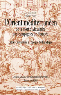 L’Orient méditerranéen de la mort d’Alexandre aux campagnes de Pompée - Cités et royaumes à l’époque hellénistique