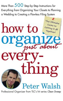 How to Organize (Just About) Everything - More Than 500 Step-by-Step Instructions for Everything from Organizing Your Closets to Planning a Wedding to Creating a Flawless Filing System