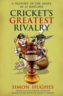 Cricket's Greatest Rivalry - A History of The Ashes in 12 Matches