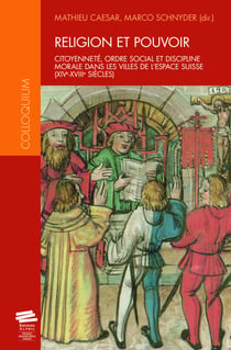 Religion et pouvoir - Citoyenneté, ordre social et discipline morale dans les villes de l’espace suisse (XIVe-XVIIIe siècles)