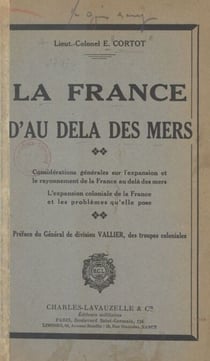 La France d'au-delà des mers - Considérations générales sur l'expansion et le rayonnement de la France au-delà des mers. L'expansion coloniale de la France et les problèmes qu'elle pose