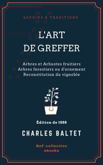 L'Art de greffer - Arbres et Arbustes fruitiers - Arbres forestiers ou d'ornement - Reconstitution du vignoble