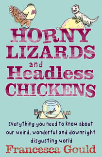 Horny Lizards And Headless Chickens - Everything you need to know about our weird, wonderful and downright disgusting world