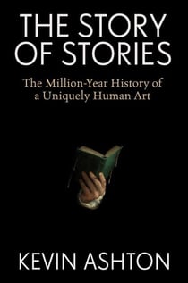 The Story of Stories - The Million-Year History of a Uniquely Human Art