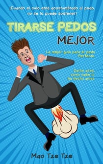 Tirarse Pedos Mejor: ¡Cuando el Culo Está Acostumbrado al Pedo, no se lo Puede Sostener!  La Mejor Guía Para el Pedo Perfecto.  Darse Aires, Como Nadie lo ha Hecho Antes