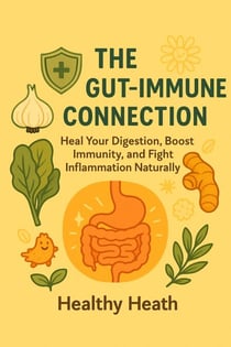 The Gut-Immune Connection: Heal Your Digestion, Boost Immunity, and Fight Inflammation Naturally