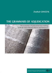The grammars of adjudication - The economics of judicial decision making in fin-de-siècle Ottoman Beirut and Damascus