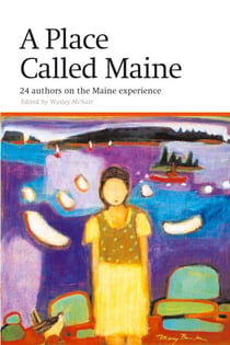 Place Called Maine - 24 Writers on the Maine Experience
