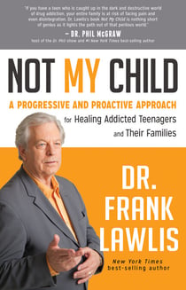 Not My Child - A Progressive and Proactive Approach for Healing Addicted Teenagers and Their Families