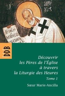 Découvrir les Pères de l'Eglise à travers la Liturgie des Heures - Tome 1, Les Pères avant Nicée