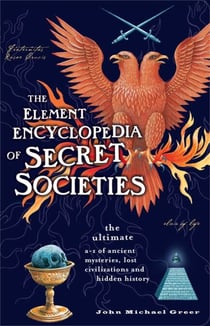 The Element Encyclopedia of Secret Societies - The Ultimate A–Z of Ancient Mysteries, Lost Civilizations and Forgotten Wisdom