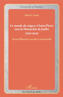 Le monde du négoce à Saint-Pierre sous la Monarchie de Juillet - (1830-1848) - Essai d'histoire sociale et matérielle