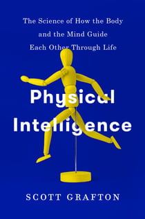 Physical Intelligence - The Science of How the Body and the Mind Guide Each Other Through Life