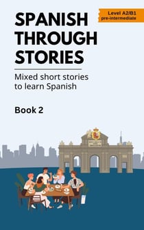 Spanish Through Stories - Mixed Short Stories to Learn Spanish - Book 2 - Spanish Through Stories, #2