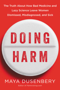 Doing Harm - The Truth About How Bad Medicine and Lazy Science Leave Women Dismissed, Misdiagnosed, and Sick