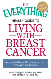 The Everything Health Guide to Living with Breast Cancer - An accessible and comprehensive resource for women