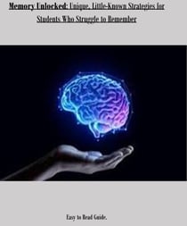 Memory Unlocked: Unique, little-Known Strategies for Students Who Struggle to Remember