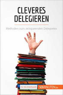 Cleveres Delegieren - Methoden zum zeitsparenden Delegieren