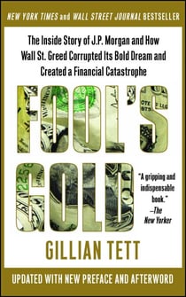 Fool's Gold - How the Bold Dream of a Small Tribe at J.P. Morgan Was Corrupted by Wall Street Greed and Unleashed a Catastrophe