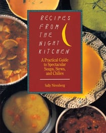 Recipes from the Night Kitchen - A Practical Guide to Spectacular Soups, Stews, and Chilies