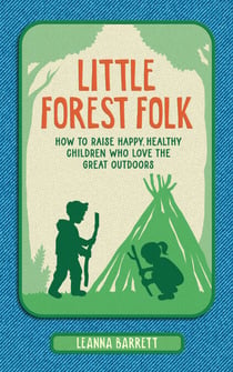 Little Forest Folk - How to raise happy, healthy children who love the great outdoors