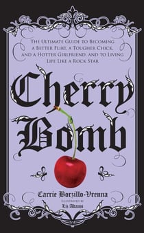 Cherry Bomb - The Ultimate Guide to Becoming a Better Flirt, a Tougher Chick, and a Hotter Girlfriend--and to Living Life Like a Rock Star