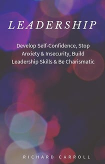Leadership: Develop Self-Confidence, Stop Anxiety & Insecurity, Build Leadership Skills & Be Charismatic