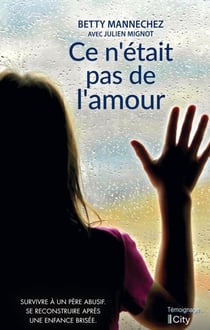 Ce n'était pas de l'amour - Survivre à un père abusif. Se reconstruire après une enfance brisée.