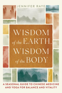 Wisdom of the Earth, Wisdom of the Body - A Seasonal Guide to Chinese Medicine and Yoga for Balance and Vitality