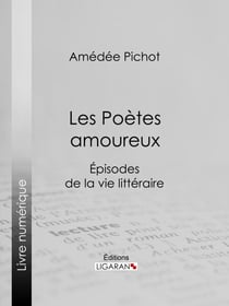 Les Poètes amoureux - Episodes de la vie littéraire