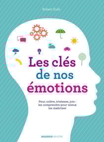 Les clés de nos émotions - Peur, colère, tristesse, joie : les comprendre pour mieux les maîtriser