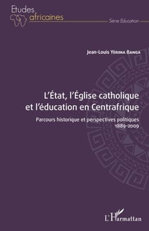 L'État, l'Église catholique et l'éducation en Centrafrique - Parcours historique et perspectives politiques 1889-2009 - 1889-2009