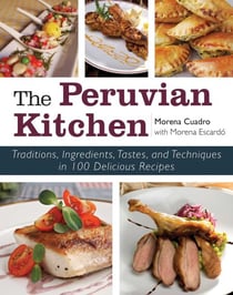 The Peruvian Kitchen - Traditions, Ingredients, Tastes, and Techniques in 100 Delicious Recipes