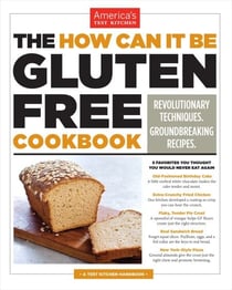 The How Can It Be Gluten Free Cookbook - Revolutionary Techniques. Groundbreaking Recipes.