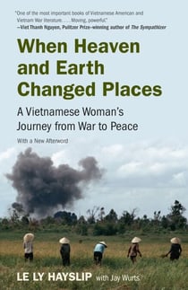 WHEN HEAVEN AND EARTH CHANGED PLACES - A Vietnamese Woman's Journey from War to Peace