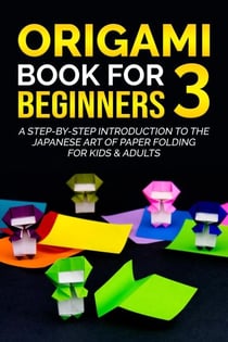 Origami Book for Beginners 3: A Step-by-Step Introduction to the Japanese Art of Paper Folding for Kids & Adults - Origami Book For Beginners, #3