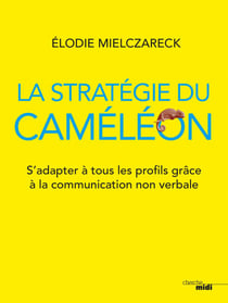 La stratégie du caméléon - S'adapter à tous les profils grâce à la communication non verbale - S'adapter à tous les profils grâce à la communication non verbale
