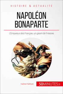 Napoléon Bonaparte - L'Empereur des Français, un géant de l'Histoire