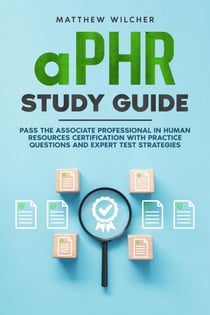 aPHR Study Guide Pass the Associate Professional in Human Resources Certification with Practice Questions and Expert Test Strategies