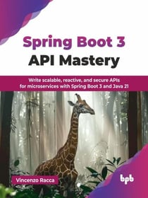 Spring Boot 3 API Mastery: Write scalable, reactive, and secure APIs for microservices with Spring Boot 3 and Java 21