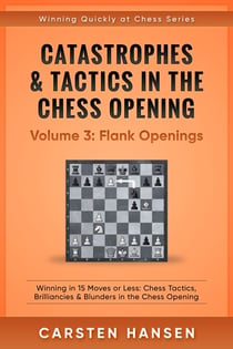 Catastrophes & Tactics in the Chess Opening - Volume 3: Flank Openings - Winning Quickly at Chess Series, #3