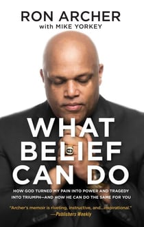 What Belief Can Do - How God Turned My Pain into Power and Tragedy into Triumph--and How He Can Do the Same for You