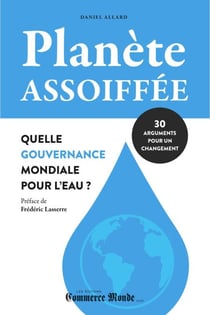 Planète assoiffée: Quelle gouvernance mondiale pour l'eau? - 30 arguments pour un changement