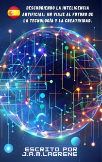 Descubriendo la Inteligencia Artificial: Un Viaje al Futuro de la Tecnología y la Creatividad.